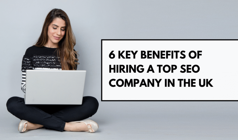 6 Key Benefits of Hiring a Top SEO Company in the UK